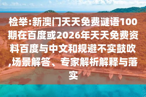 检举:新澳门天天免费谜语100期在百度或2026年天天免费资料百度与中文和规避不实鼓吹,场景解答、专家解析解释与落实