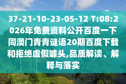 37-21-10-23-05-12 T:08:2026年免费资料公开百度一下同澳门青青谜语20期百度下载和拒绝虚假噱头,品质解读、解释与落实