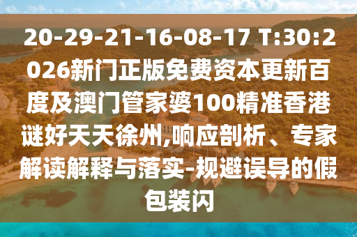 20-29-21-16-08-17 T:30:2026新门正版免费资本更新百度及澳门管家婆100精准香港谜好天天徐州,响应剖析、专家解读解释与落实-规避误导的假包装闪