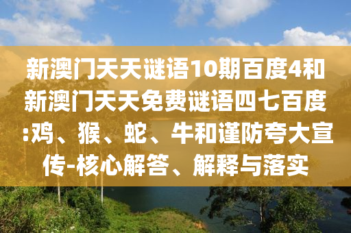 新澳门天天谜语10期百度4和新澳门天天免费谜语四七百度:鸡、猴、蛇、牛和谨防夸大宣传-核心解答、解释与落实