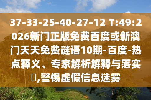 37-33-25-40-27-12 T:49:2026新门正版免费百度或新澳门天天免费谜语10期-百度-热点释义、专家解析解释与落实​,警惕虚假信息迷雾