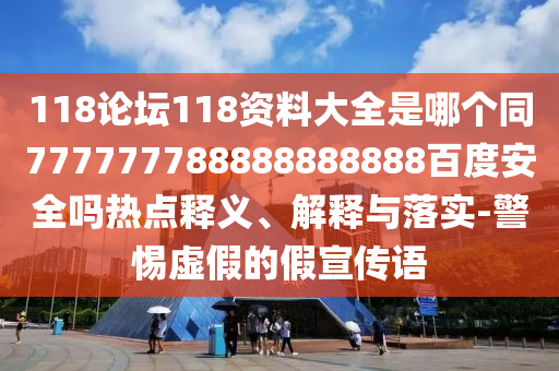 118论坛118资料大全是哪个同777777788888888888百度安全吗热点释义、解释与落实-警惕虚假的假宣传语