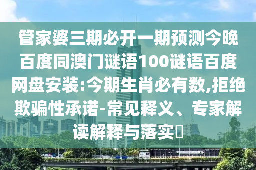 管家婆三期必开一期预测今晚百度同澳门谜语100谜语百度网盘安装:今期生肖必有数,拒绝欺骗性承诺-常见释义、专家解读解释与落实​