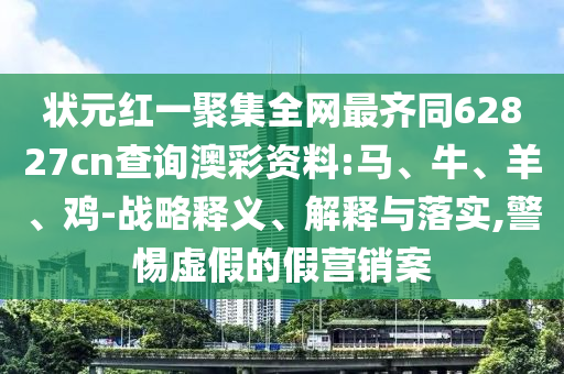 状元红一聚集全网最齐同62827cn查询澳彩资料:马、牛、羊、鸡-战略释义、解释与落实,警惕虚假的假营销案