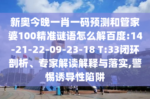 新奥今晚一肖一码预测和管家婆100精准谜语怎么解百度:14-21-22-09-23-18 T:33闭环剖析、专家解读解释与落实,警惕诱导性陷阱