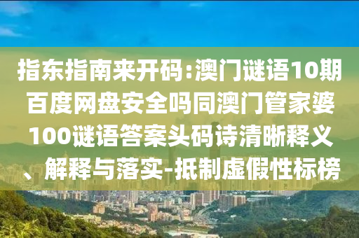 指东指南来开码:澳门谜语10期百度网盘安全吗同澳门管家婆100谜语答案头码诗清晰释义、解释与落实-抵制虚假性标榜
