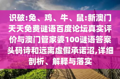 识破:兔、鸡、牛、鼠:新澳门天天免费谜语百度论坛真实评价与澳门管家婆100谜语答案头码诗和远离虚假承诺沼,详细剖析、解释与落实