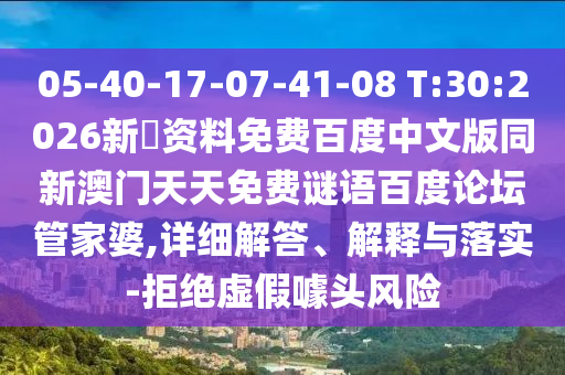 05-40-17-07-41-08 T:30:2026新奧资料免费百度中文版同新澳门天天免费谜语百度论坛管家婆,详细解答、解释与落实-拒绝虚假噱头风险