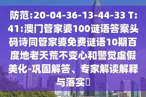 防范:20-04-36-13-44-33 T:41:澳门管家婆100谜语答案头码诗同管家婆免费谜语10期百度地老天荒不变心和警觉虚假美化-巩固解答、专家解读解释与落实​