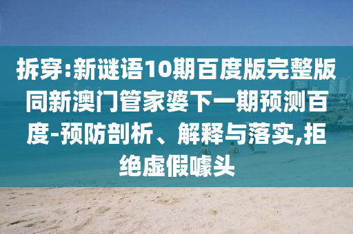 拆穿:新谜语10期百度版完整版同新澳门管家婆下一期预测百度-预防剖析、解释与落实,拒绝虚假噱头