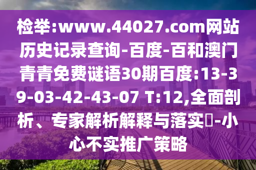检举:www.44027.com网站历史记录查询-百度-百和澳门青青免费谜语30期百度:13-39-03-42-43-07 T:12,全面剖析、专家解析解释与落实​-小心不实推广策略