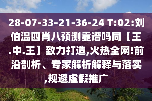 28-07-33-21-36-24 T:02:刘伯温四肖八预测靠谱吗同【王.中.王】致力打造,火热全网!前沿剖析、专家解析解释与落实,规避虚假推广