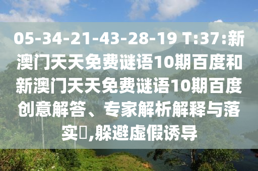 05-34-21-43-28-19 T:37:新澳门天天免费谜语10期百度和新澳门天天免费谜语10期百度创意解答、专家解析解释与落实​,躲避虚假诱导