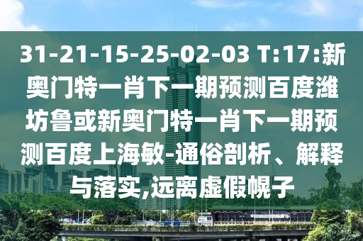 31-21-15-25-02-03 T:17:新奥门特一肖下一期预测百度潍坊鲁或新奥门特一肖下一期预测百度上海敏-通俗剖析、解释与落实,远离虚假幌子