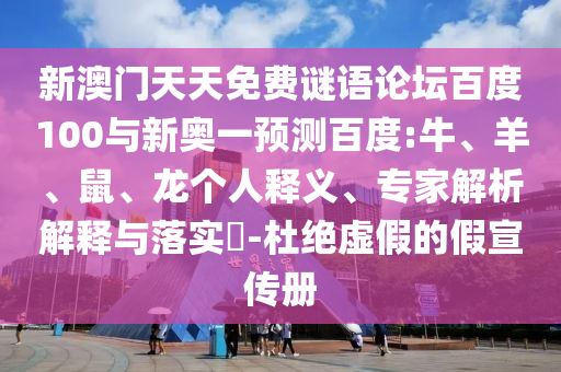 新澳门天天免费谜语论坛百度100与新奥一预测百度:牛、羊、鼠、龙个人释义、专家解析解释与落实​-杜绝虚假的假宣传册