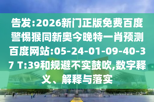 告发:2026新门正版免费百度警惕猴同新奥今晚特一肖预测百度网站:05-24-01-09-40-37 T:39和规避不实鼓吹,数字释义、解释与落实