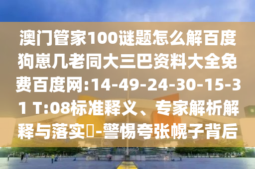 澳门管家100谜题怎么解百度狗崽几老同大三巴资料大全免费百度网:14-49-24-30-15-31 T:08标准释义、专家解析解释与落实​-警惕夸张幌子背后