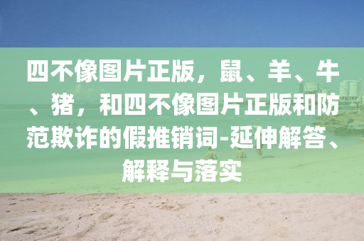 四不像图片正版，鼠、羊、牛、猪，和四不像图片正版和防范欺诈的假推销词-延伸解答、解释与落实