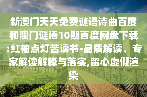 新澳门天天免费谜语诗曲百度和澳门谜语10期百度网盘下载:红袖点灯苦读书-品质解读、专家解读解释与落实,留心虚假渲染