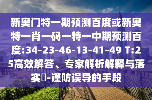 新奥门特一期预测百度或新奥特一肖一码一特一中期预测百度:34-23-46-13-41-49 T:25高效解答、专家解析解释与落实​-谨防误导的手段