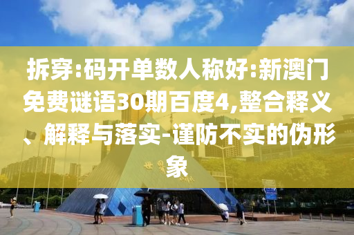 拆穿:码开单数人称好:新澳门免费谜语30期百度4,整合释义、解释与落实-谨防不实的伪形象