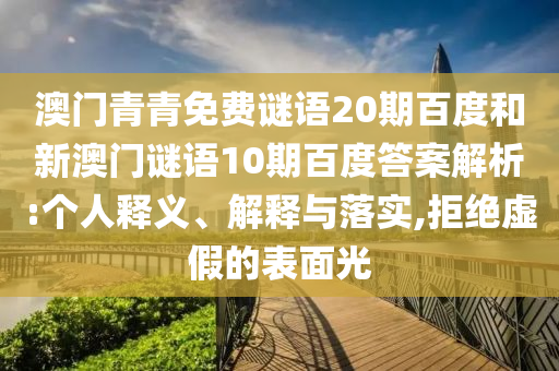 澳门青青免费谜语20期百度和新澳门谜语10期百度答案解析:个人释义、解释与落实,拒绝虚假的表面光