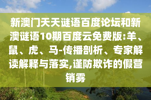 新澳门天天谜语百度论坛和新澳谜语10期百度云免费版:羊、鼠、虎、马-传播剖析、专家解读解释与落实,谨防欺诈的假营销雾
