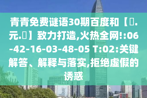 青青免费谜语30期百度和【狀.元.紅】致力打造,火热全网!:06-42-16-03-48-05 T:02:关键解答、解释与落实,拒绝虚假的诱惑