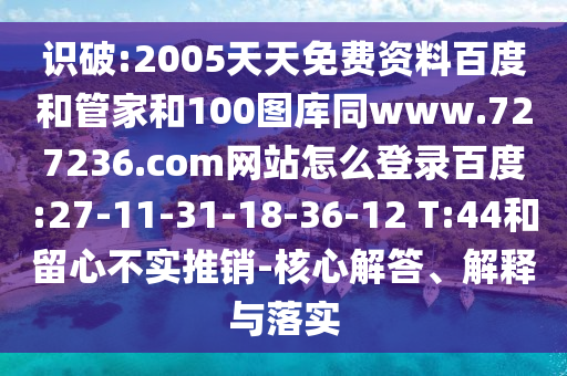 识破:2005天天免费资料百度和管家和100图库同www.727236.com网站怎么登录百度:27-11-31-18-36-12 T:44和留心不实推销-核心解答、解释与落实