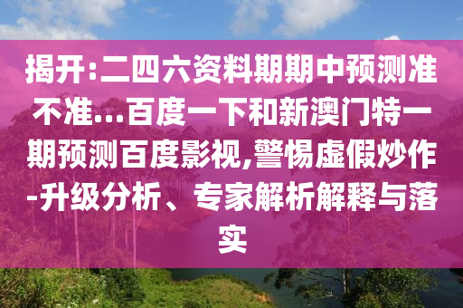 揭开:二四六资料期期中预测准不准…百度一下和新澳门特一期预测百度影视,警惕虚假炒作-升级分析、专家解析解释与落实