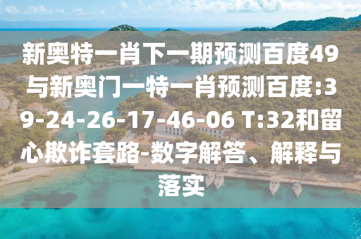 新奥特一肖下一期预测百度49与新奥门一特一肖预测百度:39-24-26-17-46-06 T:32和留心欺诈套路-数字解答、解释与落实
