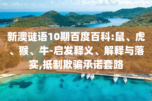 新澳谜语10期百度百科:鼠、虎、猴、牛-启发释义、解释与落实,抵制欺骗承诺套路