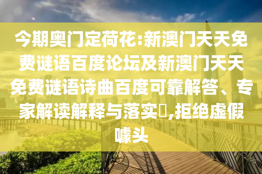 今期奥门定荷花:新澳门天天免费谜语百度论坛及新澳门天天免费谜语诗曲百度可靠解答、专家解读解释与落实​,拒绝虚假噱头