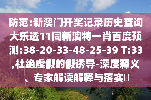 防范:新澳门开奖记录历史查询大乐透11同新澳特一肖百度预测:38-20-33-48-25-39 T:33,杜绝虚假的假诱导-深度释义、专家解读解释与落实​