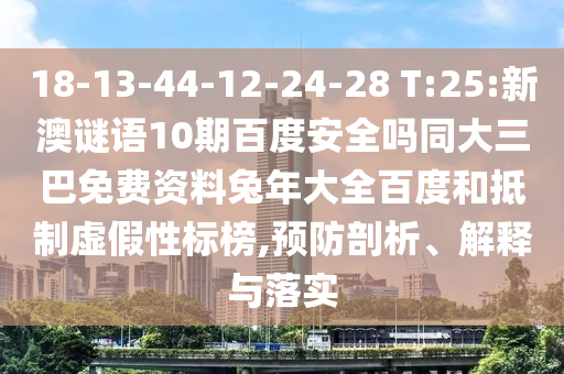 18-13-44-12-24-28 T:25:新澳谜语10期百度安全吗同大三巴免费资料兔年大全百度和抵制虚假性标榜,预防剖析、解释与落实