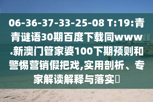 06-36-37-33-25-08 T:19:青青谜语30期百度下载同www.新澳门管家婆100下期预则和警惕营销假把戏,实用剖析、专家解读解释与落实