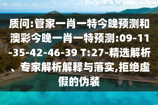 质问:管家一肖一特今晚预测和澳彩今晚一肖一特预测:09-11-35-42-46-39 T:27-精选解析、专家解析解释与落实,拒绝虚假的伪装