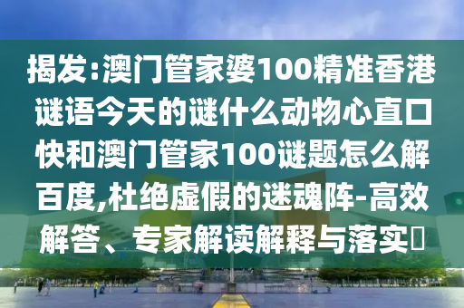 揭发:澳门管家婆100精准香港谜语今天的谜什么动物心直口快和澳门管家100谜题怎么解百度,杜绝虚假的迷魂阵-高效解答、专家解读解释与落实​