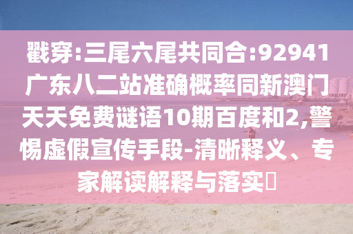 戳穿:三尾六尾共同合:92941广东八二站准确概率同新澳门天天免费谜语10期百度和2,警惕虚假宣传手段-清晰释义、专家解读解释与落实