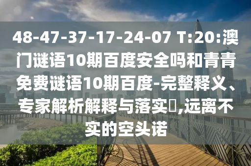 48-47-37-17-24-07 T:20:澳门谜语10期百度安全吗和青青免费谜语10期百度-完整释义、专家解析解释与落实,远离不实的空头诺