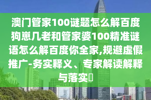 澳门管家100谜题怎么解百度狗崽几老和管家婆100精准谜语怎么解百度你全家,规避虚假推广-务实释义、专家解读解释与落实​