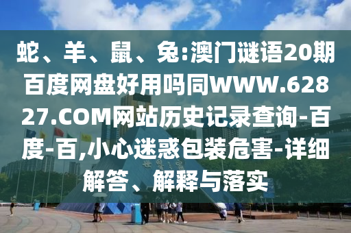 蛇、羊、鼠、兔:澳门谜语20期百度网盘好用吗同WWW.62827.COM网站历史记录查询-百度-百,小心迷惑包装危害-详细解答、解释与落实