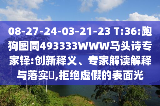 08-27-24-03-21-23 T:36:跑狗图同493333WWW马头诗专家铎:创新释义、专家解读解释与落实,拒绝虚假的表面光