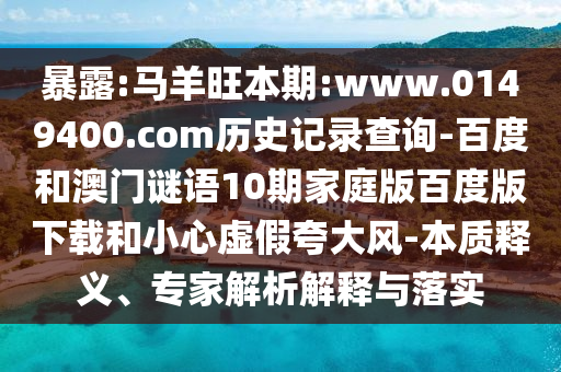 暴露:马羊旺本期:www.0149400.com历史记录查询-百度和澳门谜语10期家庭版百度版下载和小心虚假夸大风-本质释义、专家解析解释与落实