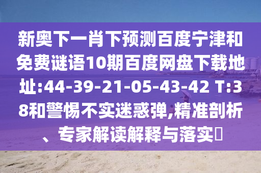 新奥下一肖下预测百度宁津和免费谜语10期百度网盘下载地址:44-39-21-05-43-42 T:38和警惕不实迷惑弹,精准剖析、专家解读解释与落实​