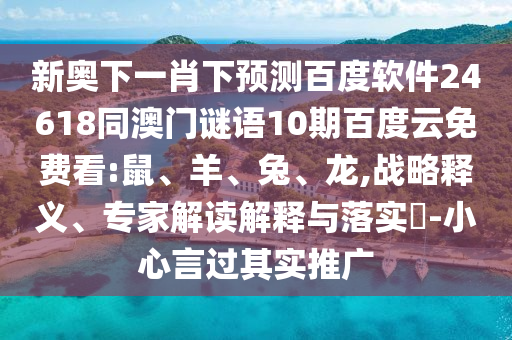 新奥下一肖下预测百度软件24618同澳门谜语10期百度云免费看:鼠、羊、兔、龙,战略释义、专家解读解释与落实-小心言过其实推广