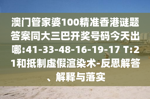 澳门管家婆100精准香港谜题答案同大三巴开奖号码今天出哪:41-33-48-16-19-17 T:21和抵制虚假渲染术-反思解答、解释与落实