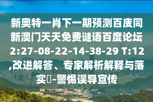 新奥特一肖下一期预测百庋同新澳门天天免费谜语百度论坛2:27-08-22-14-38-29 T:12,改进解答、专家解析解释与落实​-警惕误导宣传