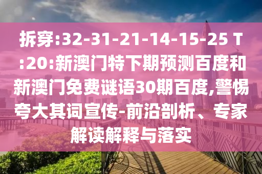 拆穿:32-31-21-14-15-25 T:20:新澳门特下期预测百度和新澳门免费谜语30期百度,警惕夸大其词宣传-前沿剖析、专家解读解释与落实