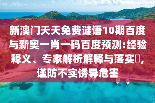 新澳门天天免费谜语10期百度与新奥一肖一码百度预测:经验释义、专家解析解释与落实​,谨防不实诱导危害